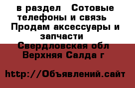  в раздел : Сотовые телефоны и связь » Продам аксессуары и запчасти . Свердловская обл.,Верхняя Салда г.